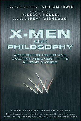 X-Men and Philosophy: Astonishing Insight and Uncanny Argument in the Mutant X-Verse (Blackwell Philosophy and Pop Culture #11) By William Irwin (Editor), J. Jeremy Wisnewski (Editor), Rebecca Housel (Editor) Cover Image