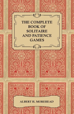 The Complete Book of Solitaire and Patience Games By Albert H. Morehead Cover Image
