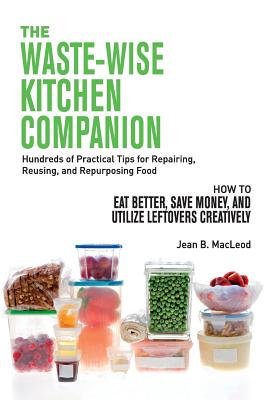 The Waste-Wise Kitchen Companion: Hundreds of Practical Tips for Repairing, Reusing, and Repurposing Food: How to Eat Better, Save Money, and Utilize Cover Image