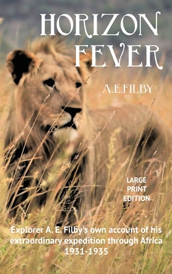 Horizon Fever I - LARGE PRINT: Explorer A E Filby's own account of his extraordinary expedition through Africa, 1931-1935 By Archibald Edmund Filby, Victoria Twead (Foreword by), Joe Twead (Compiled by) Cover Image