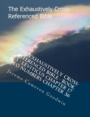 The Exhaustively Cross-Referenced Bible - Book 3 - Leviticus Chapter 17 to Numbers Chapter 36: The Exhaustively Cross-Referenced Bible Series By Jerome Cameron Goodwin Cover Image