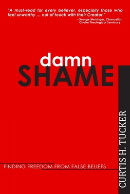 Damn Shame: Finding Freedom from False Beliefs By Curtis H. Tucker Cover Image