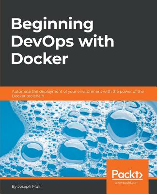 Beginning DevOps with Docker: Automate the deployment of your environment with the power of the Docker toolchain Cover Image