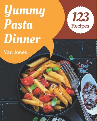 123 Yummy Pasta Dinner Recipes: Unlocking Appetizing Recipes in The Best Yummy Pasta Dinner Cookbook! Cover Image