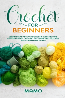 Crochet for Beginners: Learn step by step Crocheting with picture illustrations, Crochet patterns and stitches (Quick and easy guide). Cover Image