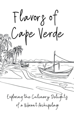 Flavours of Cape Verde: Exploring the Culinary Delights of a Vibrant Archipelago By Clock Street Books Cover Image