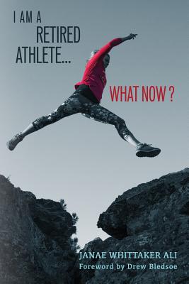 I Am A Retired Athlete...What Now?: The Five Secrets of Winning in Life Beyond Sport (Transition...What Now? #1)