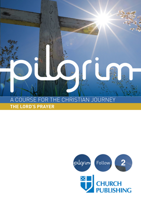 Pilgrim - The Lord's Prayer: A Course for the Christian Journey By Stephen Cottrell, Steven Croft, Paula Gooder Cover Image