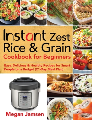 Instant Zest Rice & Grain Cookbook for Beginners: Easy, Delicious & Healthy Recipes for Smart People on a Budget (21-Day Meal Plan) Cover Image