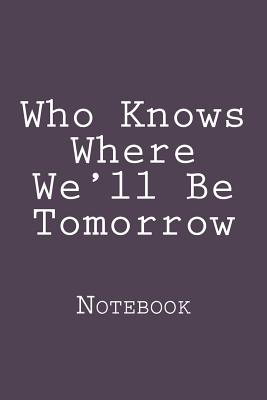 Who Knows Where We'll Be Tomorrow: Notebook Cover Image