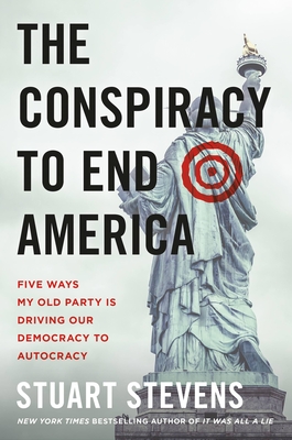 The Conspiracy to End America: Five Ways My Old Party Is Driving Our Democracy to Autocracy Cover Image