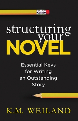 Structuring Your Novel: Essential Keys for Writing an Outstanding Story By K. M. Weiland Cover Image