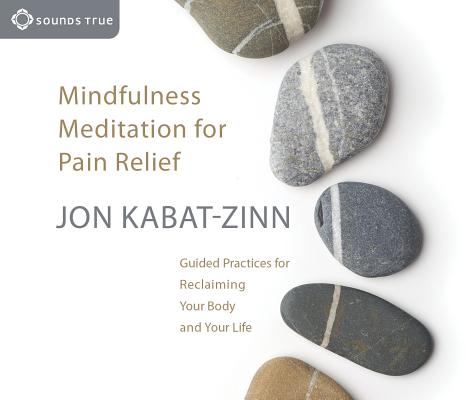 Mindfulness Meditation for Pain Relief: Guided Practices for Reclaiming Your Body and Your Life By Jon Kabat-Zinn, Ph.D. Cover Image