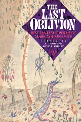 The Last Oblivion: Best Fantastic Poems of Clark Ashton Smith By Clark Ashton Smith, S. T. Joshi (Editor), David E. Schultz (Editor) Cover Image