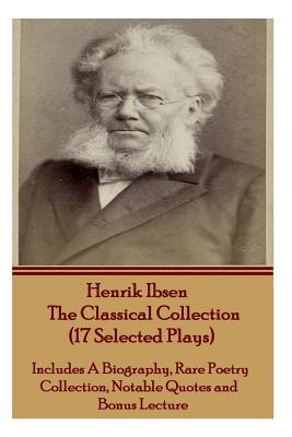 Henrik Ibsen the Classical Collection (17 Selected Plays): Includes a Biography, Rare Poetry Collection, Notable Quotes and Bonus Lecture Cover Image