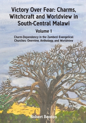 Victory Over Fear: Charms, Witchcraft and Worldview in South-Central Malawi. Vol. 1 By Robert Beaton Cover Image
