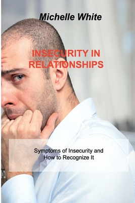 Insecurity in Relationships: Symptoms of Insecurity and How to Recognize It By Michelle White Cover Image