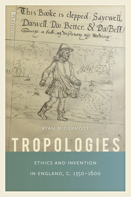 Tropologies: Ethics and Invention in England, C.1350-1600 (Reformations: Medieval and Early Modern) By Ryan McDermott Cover Image