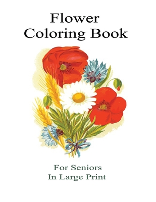Flower Coloring Book For Seniors In Large Print: An Adult Coloring Book with Bouquets, Wreaths, Swirls, Patterns, Decorations, Inspirational Designs, By Creative World Cover Image