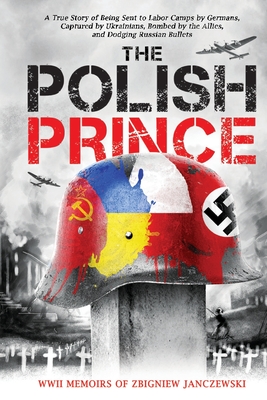 The Polish Prince: A True WWII Story of Being Sent to Labor Camps by Germans, Captured by Ukrainians, Bombed by the Allies, and Dodging R By Zbigniew Janczewski (Memoir by) Cover Image