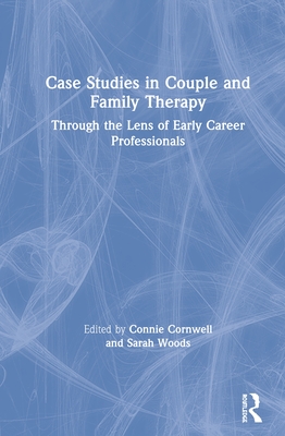 Case Studies in Couple and Family Therapy: Through the Lens of Early Career Professionals By Connie Cornwell (Editor), Sarah Woods (Editor) Cover Image