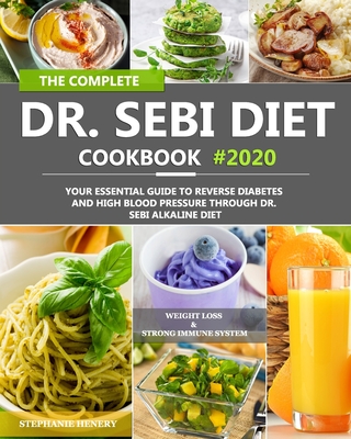The Complete Dr. Sebi Diet Cookbook: Your Essential Guide to Reverse Diabetes and High Blood Pressure Through Dr. Sebi Alkaline Diet By Stephanie Henery Cover Image
