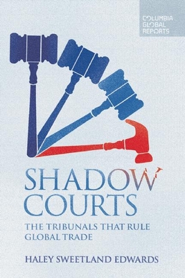 Shadow Courts: The Tribunals That Rule Global Trade By Haley Sweetland Edwards Cover Image