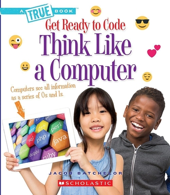 Think Like a Computer (A True Book: Get Ready to Code) (A True Book (Relaunch)) By Jacob Batchelor Cover Image