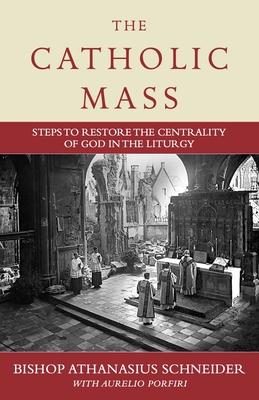 The Catholic Mass: Steps to Restoring God to the Center of Liturgy By Bishop Athanasius Schneider, Aurelio Porfiri (With) Cover Image
