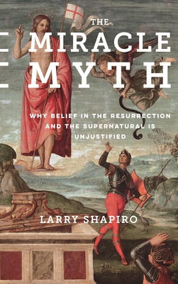 The Miracle Myth: Why Belief in the Resurrection and the Supernatural Is Unjustified Cover Image
