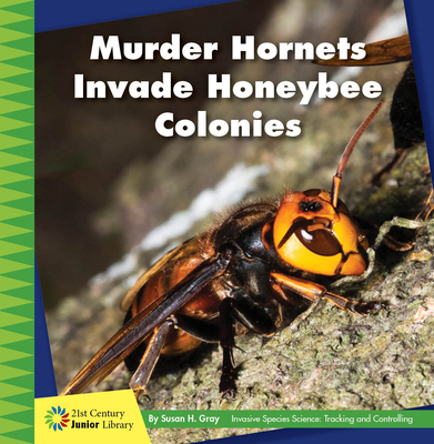 Murder Hornets Invade Honeybee Colonies (21st Century Junior Library: Invasive Species Science: Tracking and Controlling)