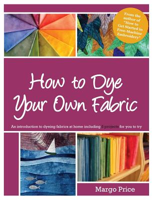 How to Dye Your Own Fabric By Andrew Allen Moore (Editor), Margo Price Cover Image