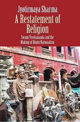 A Restatement of Religion: Swami Vivekananda and the Making of Hindu Nationalism By Jyotirmaya Sharma Cover Image