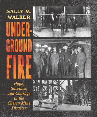 Underground Fire: Hope, Sacrifice, and Courage in the Cherry Mine Disaster By Sally M. Walker Cover Image