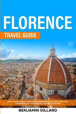 Florence Travel Guide: Breath The Renaissance Art & Architecture of This Wonderful City and Enrich Your Cultural Background A Plenty Guide of Cover Image