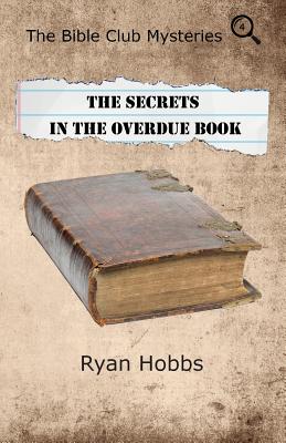 The Bible Club Mysteries: The Secrets in the Overdue Book By Ryan P. Hobbs Cover Image