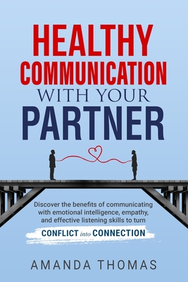 Healthy Communication with Your Partner: Discover the Benefits of Communicating With Emotional Intelligence, Empathy, and Effective Listening Skills t By Amanda Thomas Cover Image