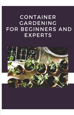 Container Gardening For Beginners And Experts By Ben Mark Cover Image