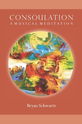 Consoulation: A Musical Meditation By Bryan Paul Schwartz Cover Image