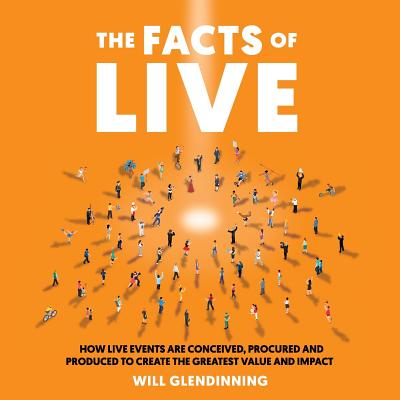 The Facts of Live: How Live Events Are Conceived, Procured and Produced to Create the Greatest Value and Impact