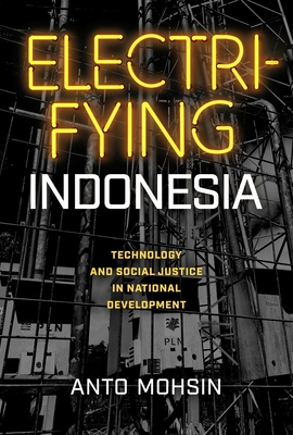 Electrifying Indonesia: Technology and Social Justice in National Development (New Perspectives in SE Asian Studies)