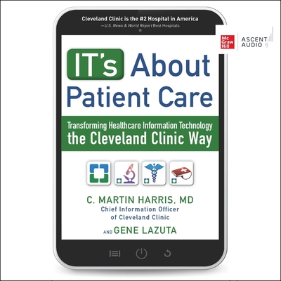It's about Patient Care: Transforming Healthcare Information Technology the Cleveland Clinic Way By Gene Lazuta, C. Martin Harris, Stephen Graybill (Read by) Cover Image