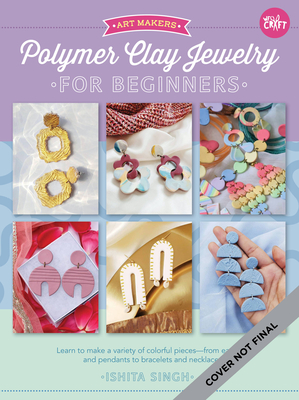 Polymer Clay Jewelry for Beginners: Learn to make a variety of colorful pieces--from earrings and pendants to bracelets and necklaces (Art Makers #1) Cover Image