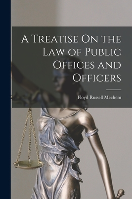 A Treatise On the Law of Public Offices and Officers By Floyd Russell Mechem Cover Image
