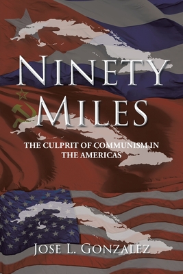 Ninety Miles: The Culprit of Communism in the Americas By Jose L. Gonzalez Cover Image