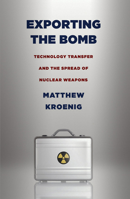 Exporting the Bomb: Technology Transfer and the Spread of Nuclear Weapons (Cornell Studies in Security Affairs) By Matthew Kroenig Cover Image