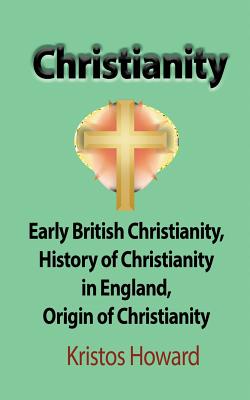 Christianity: Early British Christianity, History of Christianity in England, Origin of Christianity Cover Image