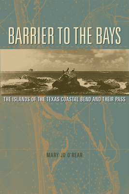 Barrier to the Bays: The Islands of the Coastal Bend and Their Pass (Gulf Coast Books, sponsored by Texas A&M University-Corpus Christi #35) Cover Image