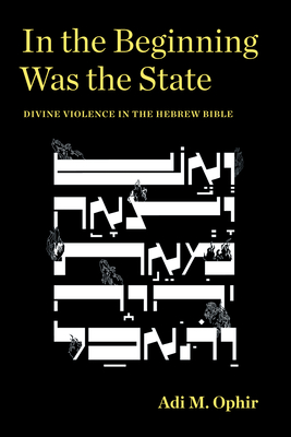 In the Beginning Was the State: Divine Violence in the Hebrew Bible (Idiom: Inventing Writing Theory) By Adi M. Ophir Cover Image