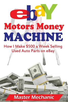 eBay Motors Money Machine: How I Make $500 a Week Selling Used Auto Parts on eBa Cover Image
